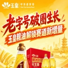 *破圈成长，玉皇粮油打开赛道新增量增长点